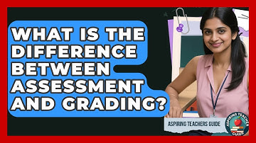 What Is The Difference Between Assessment And Grading? - Aspiring Teacher Guide