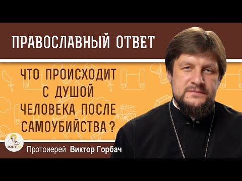 Что происходит с душой человека после самоубийства ?  Протоиерей Виктор Горбач