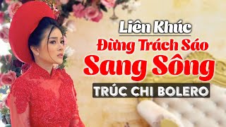 Trúc Chi Bolero 2021 Và Những Ca Khúc Nhạc Vàng Trữ Tình Hay Nhất - Lk Đừng Trách Sáo Sang Sông