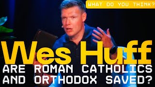 Wes Huff Said Catholics and Orthodox Need to Leave Their Churches Because They Teach a False Gospel!