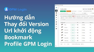 Cách Thay Đổi Version, URL Khởi Động Và Thêm Bookmark Trong GPM Login