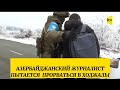 Азербайджанский журналист пытается прорваться в Ходжалы. Азербайджан-Армения.