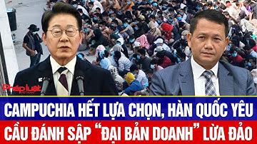 Toàn cảnh thế giới 20/10: Campuchia hết lựa chọn, Hàn Quốc yêu cầu đánh sập “đại bản doanh” lừa đảo