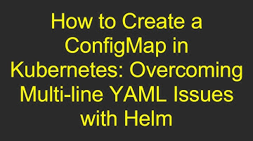 How to Create a ConfigMap in Kubernetes: Overcoming Multi-line YAML Issues with Helm