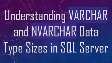 Understanding VARCHAR and NVARCHAR Data Type Sizes in SQL Server