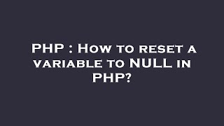 PHP : How to reset a variable to NULL in PHP