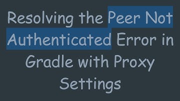 Resolving the Peer Not Authenticated Error in Gradle with Proxy Settings