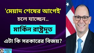 মার্কিন রাষ্ট্রদূতের চলে যাওয়া কি সরকার ও ভারতের বিজয়? Zahed's Take । জাহেদ উর রহমান