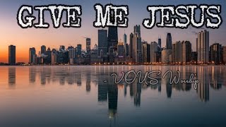 Give Me Jesus - VOUS Worship | Lyrics