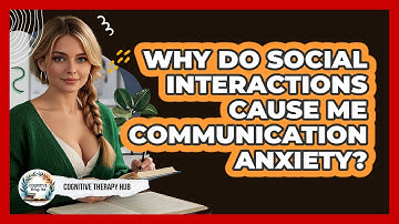Why Do Social Interactions Cause Me Communication Anxiety? - Cognitive Therapy Hub