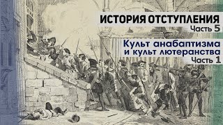 История отступления (Ч.5) Культ анабаптизма и культ лютеранства (ч.1)