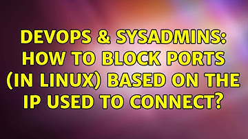 DevOps & SysAdmins: How to block ports (in Linux) based on the IP used to connect?