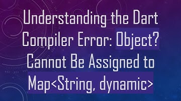 Understanding the Dart Compiler Error: Object? Cannot Be Assigned to Map String, dynamic