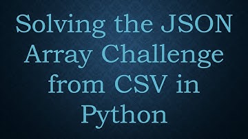Solving the JSON Array Challenge from CSV in Python