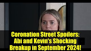 Coronation Street Spoilers: Abi and Kevin&#39;s Shocking Breakup in September 2024!