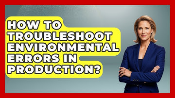 How To Troubleshoot Environmental Errors In Production? - Learn To Troubleshoot