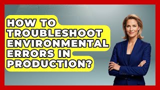How To Troubleshoot Environmental Errors In Production? - Learn To Troubleshoot