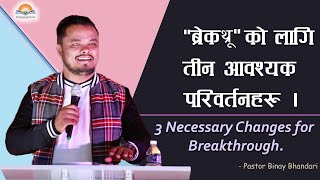 ब्रेकथ्रू को लागि ३ आवश्यक परिवर्तनहरु | 3 Necessary Changes for Breakthrough. Pastor Binay Bhandari