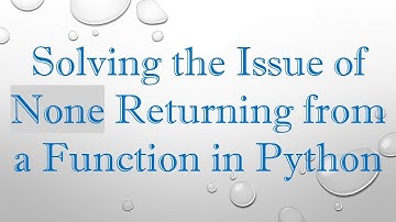 Solving the Issue of None Returning from a Function in Python