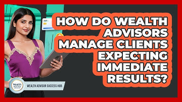 How Do Wealth Advisors Manage Clients Expecting Immediate Results? - Wealth Advisor Success Hub