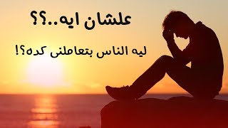 علشان ايه؟ ليه الناس بتعاملنى كده؟