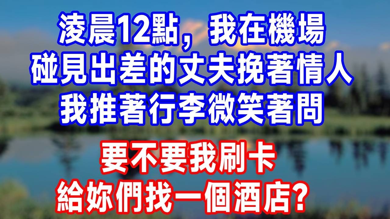 淩晨12點，我在機場碰見出差的丈夫挽著情人，我推著行李微笑著問：要不要我刷卡，給妳們找一個酒店？#故事分享 #故事頻道 #人生感悟 #生活經驗 #打脸 #情感
