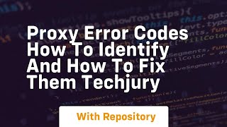 Proxy Error Codes How to Identify and How to Fix them Techjury