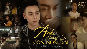 ANH THƯƠNG EM CÒN NON DẠI - ĐÌNH DŨNG | OFFICIAL MUSIC VIDEO