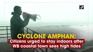 Cyclone Amphan: Citizens urged to stay indoors after WB coastal town sees high tides