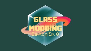 Glass Modding Devlog Ep. 0: Introductions