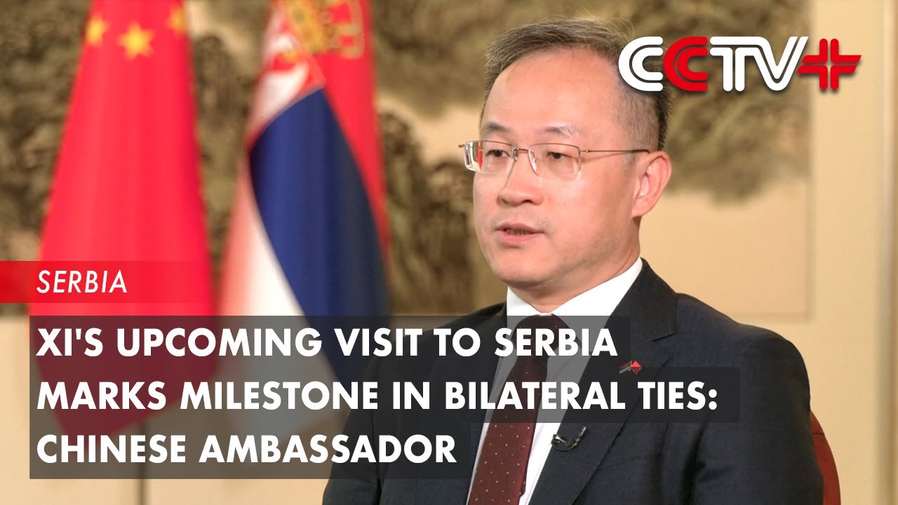 Xi's Upcoming Visit to Serbia Marks Milestone in Bilateral Ties: Chinese Ambassador