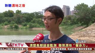1070712【港都新聞】 濕盟長期錄音監測 發現濕地「聲命力」
