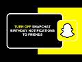 How to Turn Off Snapchat Birthday Notification to Friends