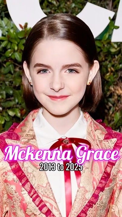 Mckenna Grace evolution from 2013 to 2025