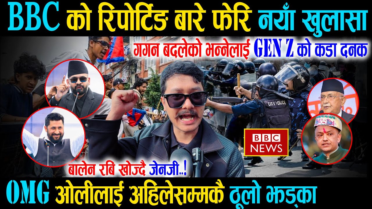 BBC को रिपोर्टिङ बारे फेरि नयाँ खुलासा, गगन बदलेको भन्नेलाई GenZ को कडा दनक, Kp Oli लाई ठूलो झड्का