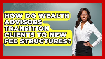 How Do Wealth Advisors Transition Clients To New Fee Structures? - Wealth Advisor Success Hub