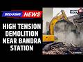 Massive Demolition Drive Near Bandra Station Turns Violent! | Garib Nagar Slums Razed | News18