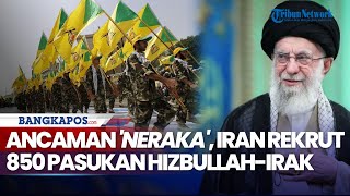 Ancaman 'Neraka' Dilontarkan, Iran Rekrut 850 Pasukan Hizbullah-Irak