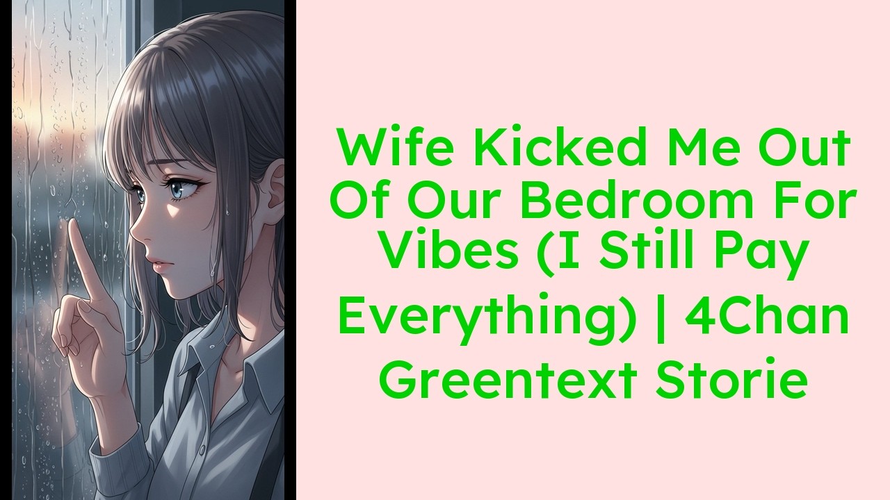 Wife Kicked Me Out Of Our Bedroom For Vibes (I Still Pay Everything)  4Chan Greentext Storie