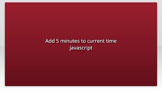 Add 5 minutes to current time javascript