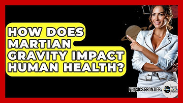 How Does Martian Gravity Impact Human Health? - Physics Frontier