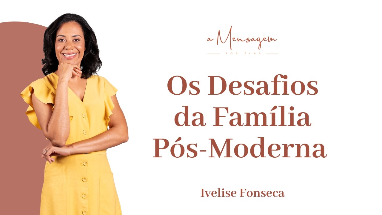 A Mensagem Por Elas | Os Desafios da Família Pós-Moderna - Ivelise Fonseca