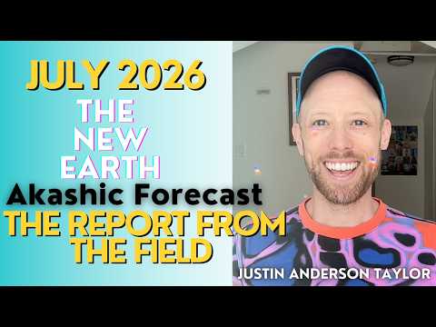 THE NEW EARTH - JULY 2026  - Akashic Forecast ("The Report from The Field")