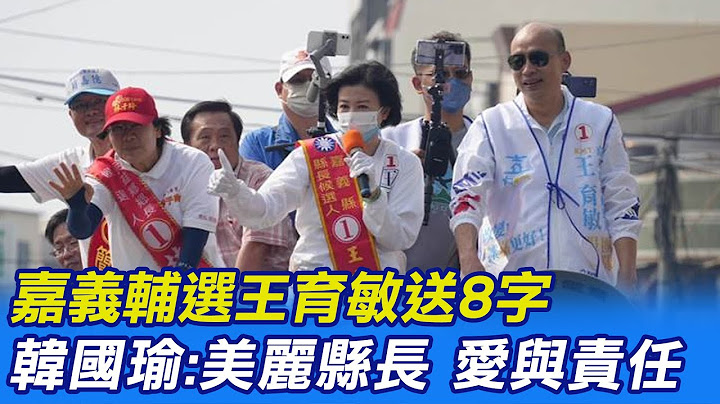 【每日必看】嘉义辅选王育敏送8字 韩国瑜:美丽县长 爱与责任｜选举战略高地 20221120 @CtiNews - 天天要闻