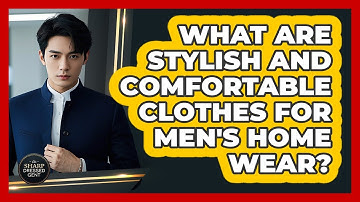 What Are Stylish And Comfortable Clothes For Men