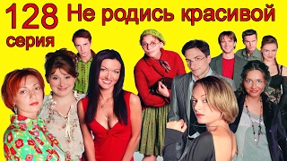 Не родись красивой 128 серия Не родись красивой 128 серия