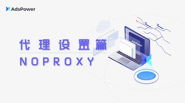 3.5 noproxy代理设置配置使用教程中文-批量账号导入管理-代理全局设置-支持主流代理911s5、luminati、lumauto、http、socks5多场景-AdsPower指纹浏览器