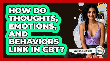 How Do Thoughts, Emotions, And Behaviors Link In CBT? - Cognitive Therapy Hub