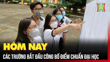 Hôm nay, các trường bắt đầu công bố điểm chuẩn đại học