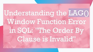 Understanding the LAG() Window Function Error in SQL: "The Order By Clause is Invalid"